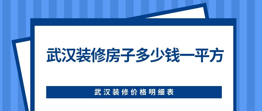 武汉装修房子多少钱一平方？2023武汉装修价格明细表