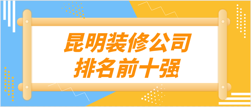 昆明装修公司排名前十强(口碑推荐)