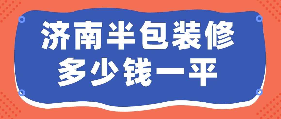 济南半包装修多少钱一平(公司报价)