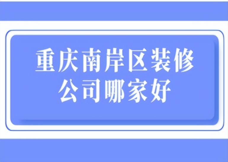 重庆南岸区装修公司哪家好(附装修费用)