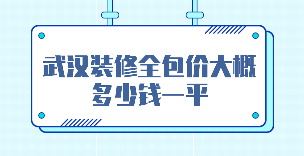 武汉装修全包价大概多少钱一平(报价清单)