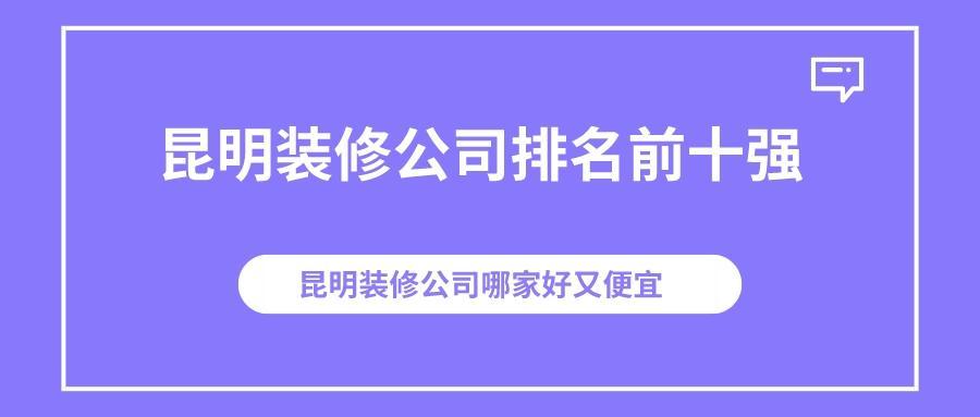 昆明装修公司排名前十强，昆明装修公司口碑哪家好？