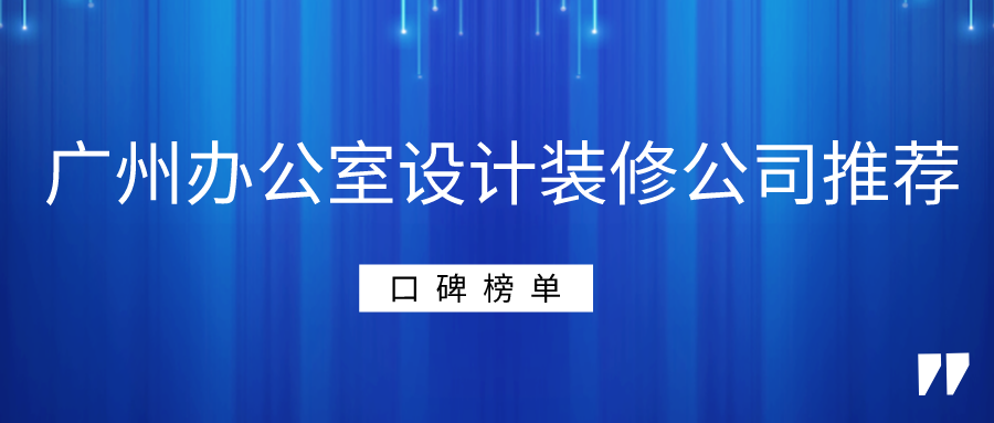 广州办公室设计装修公司推荐(口碑榜单)