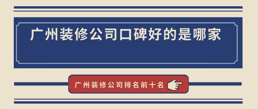 广州装修公司口碑好的是哪家？广州装修公司排名前十名