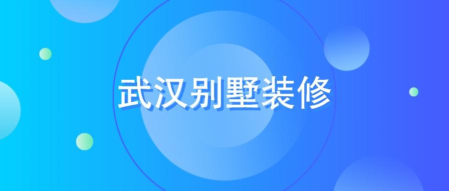 武汉别墅装修公司排名-武汉专业做别墅的装修公司推荐