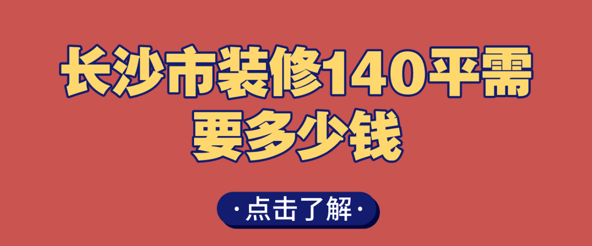 长沙市装修140平需要多少钱，长沙140平装修价格明细