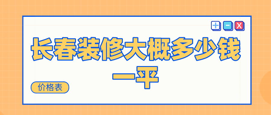 长春装修大概多少钱一平(价格表)