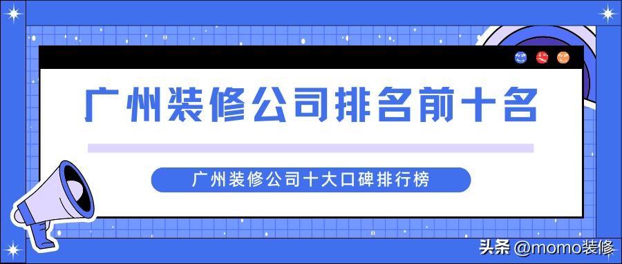 广州装修公司排名前十名，广州装修公司哪家口碑最好