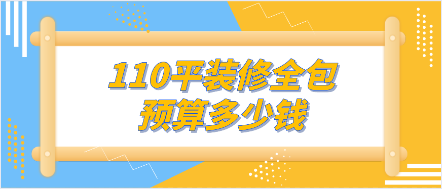 110平装修全包预算多少钱(含装修报价清单)