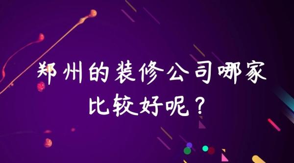 郑州装修公司口碑哪家好？郑州装修公司口碑排名推荐