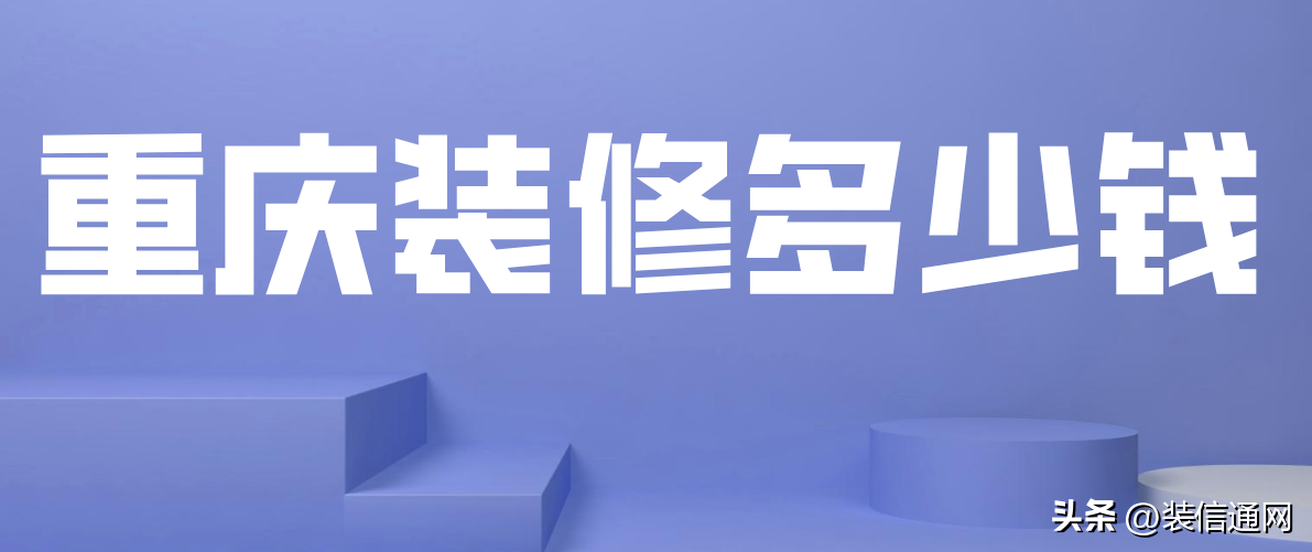 重庆装修多少钱一平，重庆装修价格明细表(内附详细介绍)